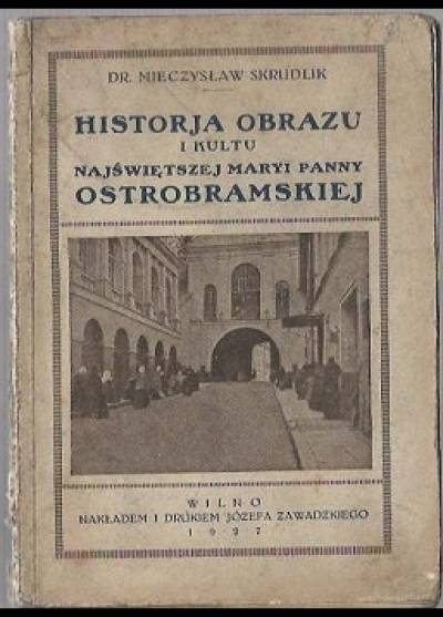 Mieczysław Skrudlik - Historja obrazu i kultu Najświętszej Maryi Panny Ostrobramskiej (1927)