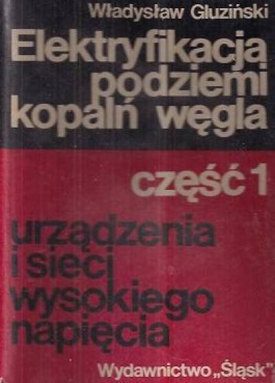 Władysław Gluziński - Elektryfikacja podziemi kopalń węgla. CZęść 1. Urządzenia i sieci wysokiego napięcia